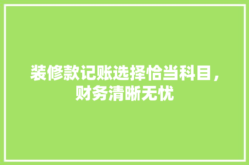 装修款记账选择恰当科目，财务清晰无忧