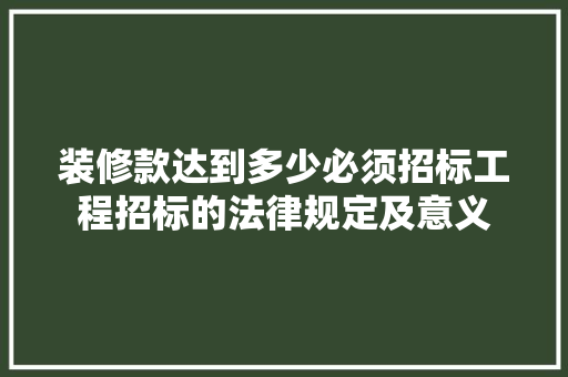 装修款达到多少必须招标工程招标的法律规定及意义