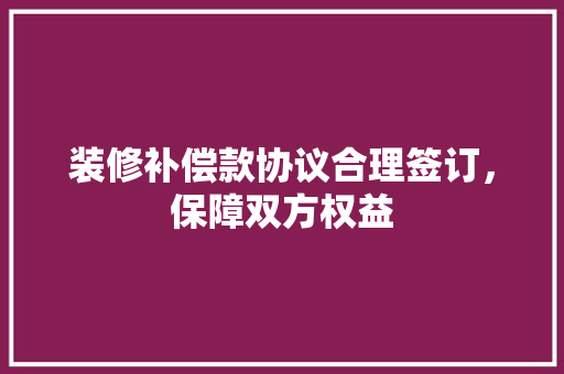 装修补偿款协议合理签订，保障双方权益