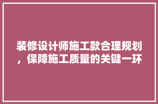 装修设计师施工款合理规划，保障施工质量的关键一环