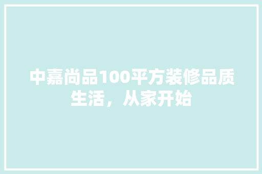 中嘉尚品100平方装修品质生活，从家开始