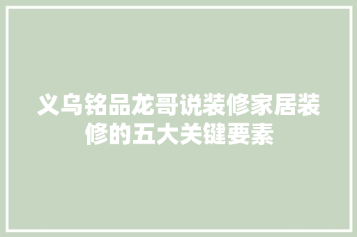 义乌铭品龙哥说装修家居装修的五大关键要素