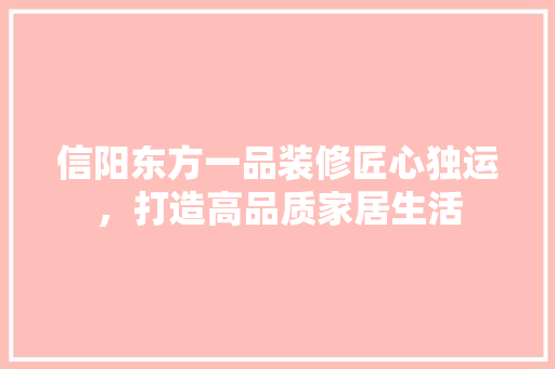信阳东方一品装修匠心独运，打造高品质家居生活