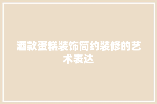 酒款蛋糕装饰简约装修的艺术表达