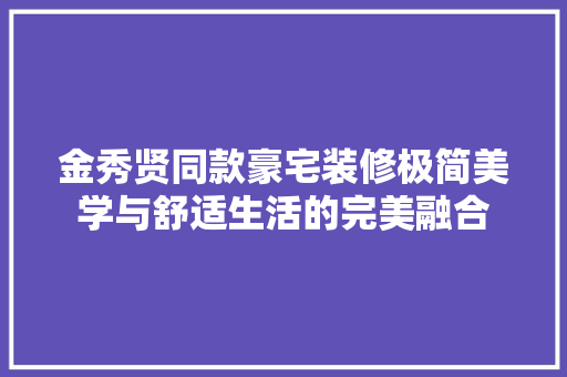 金秀贤同款豪宅装修极简美学与舒适生活的完美融合