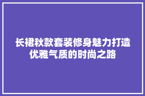 长裙秋款套装修身魅力打造优雅气质的时尚之路