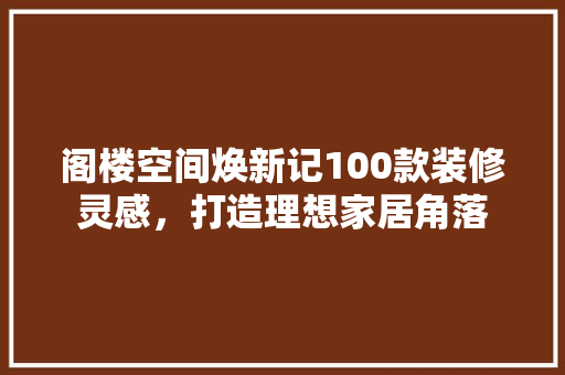 阁楼空间焕新记100款装修灵感，打造理想家居角落