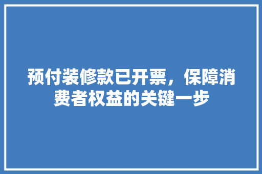 预付装修款已开票，保障消费者权益的关键一步
