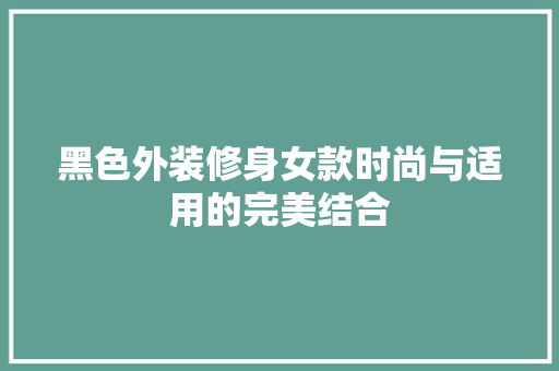黑色外装修身女款时尚与适用的完美结合