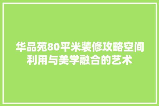 华品苑80平米装修攻略空间利用与美学融合的艺术