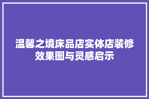 温馨之境床品店实体店装修效果图与灵感启示