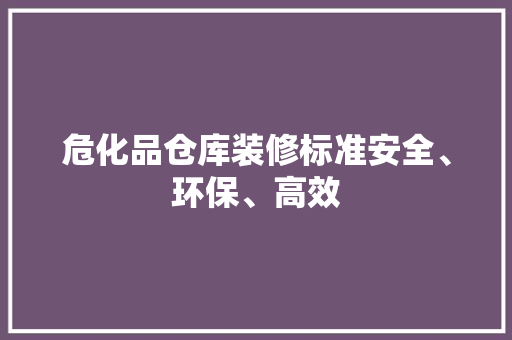 危化品仓库装修标准安全、环保、高效