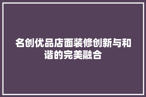 名创优品店面装修创新与和谐的完美融合