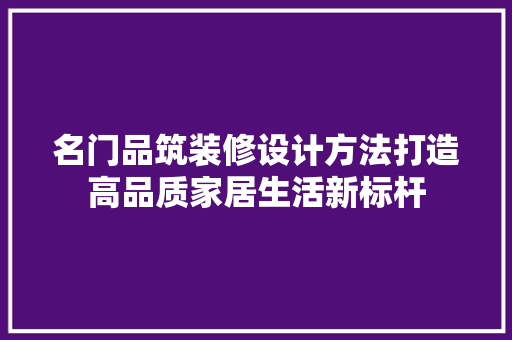 名门品筑装修设计方法打造高品质家居生活新标杆