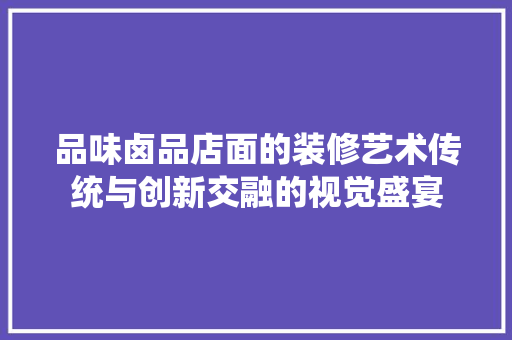 品味卤品店面的装修艺术传统与创新交融的视觉盛宴