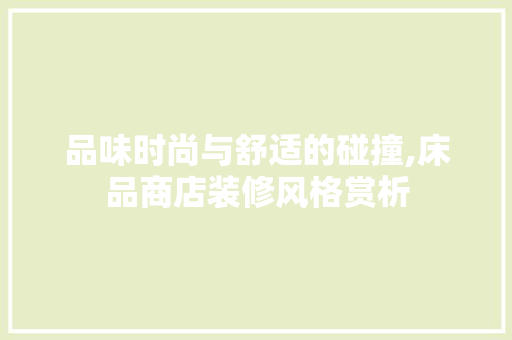 品味时尚与舒适的碰撞,床品商店装修风格赏析