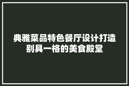 典雅菜品特色餐厅设计打造别具一格的美食殿堂