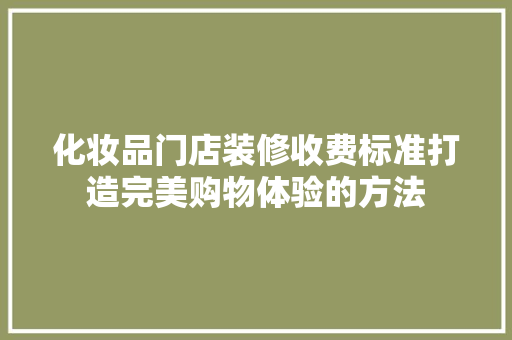 化妆品门店装修收费标准打造完美购物体验的方法