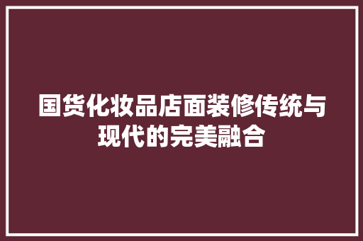 国货化妆品店面装修传统与现代的完美融合