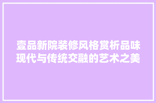 壹品新院装修风格赏析品味现代与传统交融的艺术之美