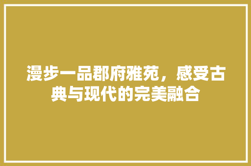 漫步一品郡府雅苑，感受古典与现代的完美融合