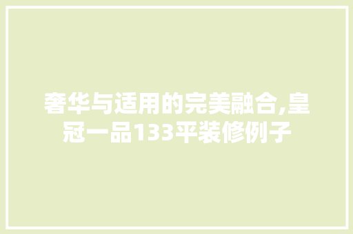 奢华与适用的完美融合,皇冠一品133平装修例子