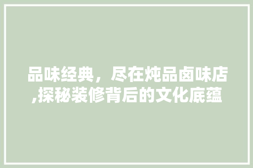 品味经典，尽在炖品卤味店,探秘装修背后的文化底蕴