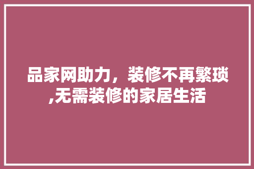 品家网助力，装修不再繁琐,无需装修的家居生活