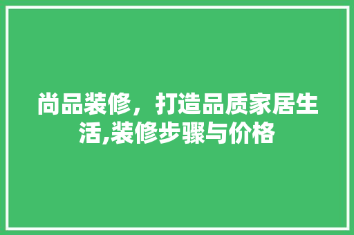 尚品装修，打造品质家居生活,装修步骤与价格