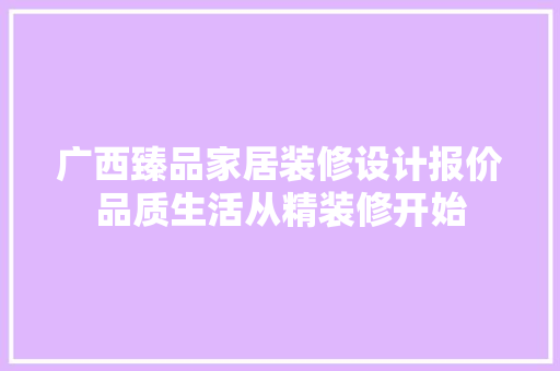 广西臻品家居装修设计报价品质生活从精装修开始