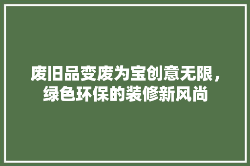 废旧品变废为宝创意无限，绿色环保的装修新风尚