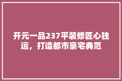 开元一品237平装修匠心独运，打造都市豪宅典范