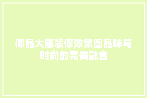 御品大厦装修效果图品味与时尚的完美融合