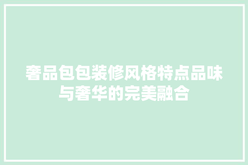 奢品包包装修风格特点品味与奢华的完美融合