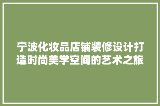 宁波化妆品店铺装修设计打造时尚美学空间的艺术之旅