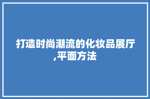 打造时尚潮流的化妆品展厅,平面方法