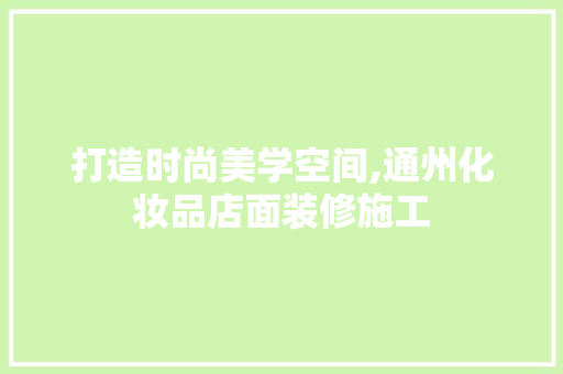 打造时尚美学空间,通州化妆品店面装修施工