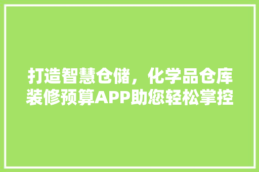 打造智慧仓储，化学品仓库装修预算APP助您轻松掌控成本