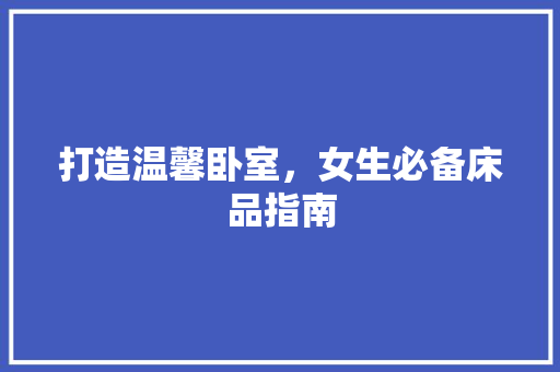 打造温馨卧室，女生必备床品指南