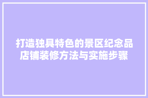 打造独具特色的景区纪念品店铺装修方法与实施步骤