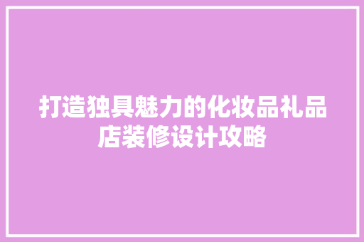 打造独具魅力的化妆品礼品店装修设计攻略
