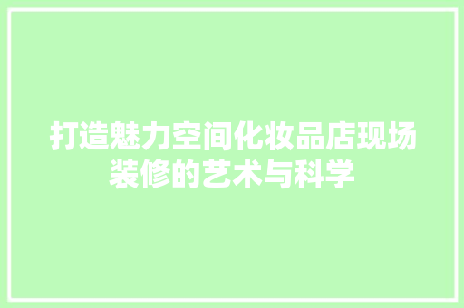 打造魅力空间化妆品店现场装修的艺术与科学