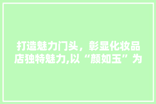 打造魅力门头,彰显化妆品店独特魅力,以“颜如玉”为例