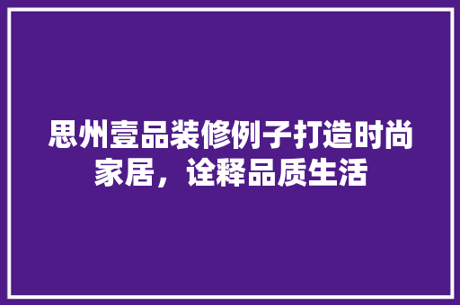 思州壹品装修例子打造时尚家居，诠释品质生活