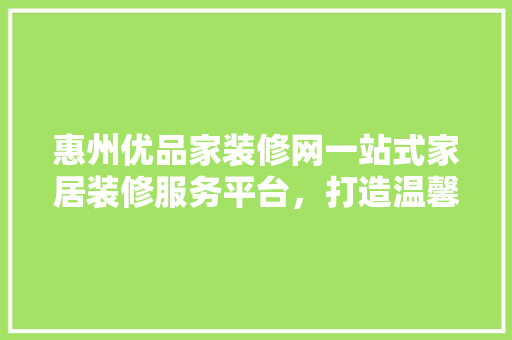惠州优品家装修网一站式家居装修服务平台，打造温馨家居生活