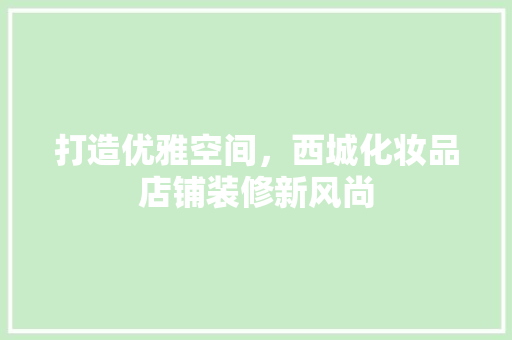 打造优雅空间，西城化妆品店铺装修新风尚