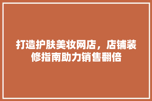 打造护肤美妆网店，店铺装修指南助力销售翻倍