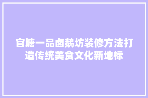 官塘一品卤鹅坊装修方法打造传统美食文化新地标