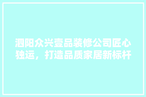 泗阳众兴壹品装修公司匠心独运，打造品质家居新标杆
