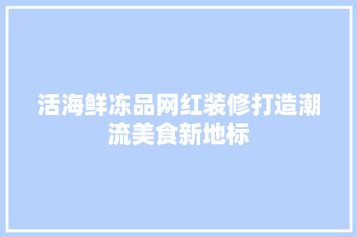 活海鲜冻品网红装修打造潮流美食新地标